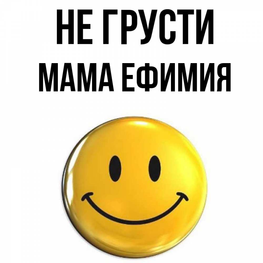 Открытка на каждый день с именем, Мама-Ефимия Не грусти желаем всем позитива Прикольная открытка с пожеланием онлайн скачать бесплатно 