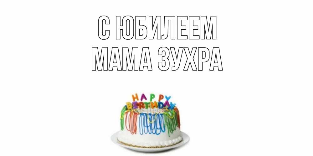 Открытка на каждый день с именем, Мама-Зухра С юбилеем Тортик Прикольная открытка с пожеланием онлайн скачать бесплатно 