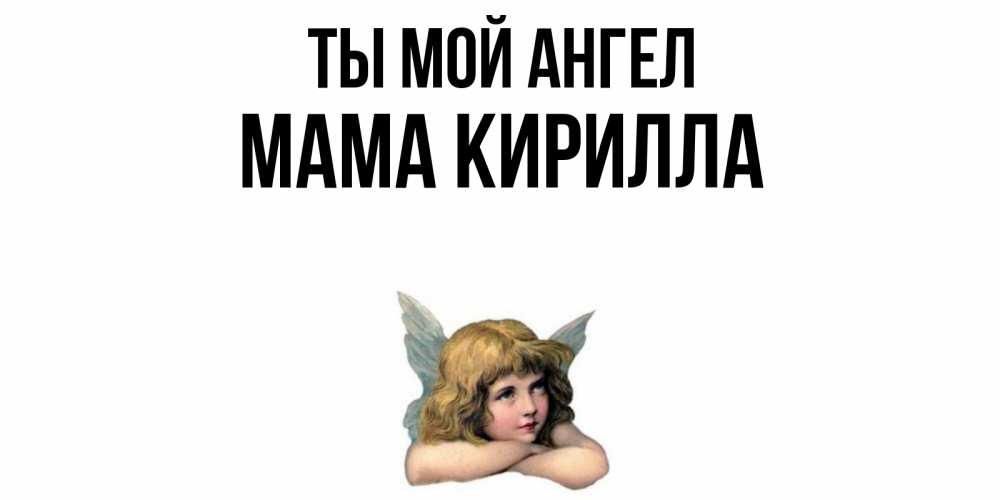 Открытка на каждый день с именем, Мама-Кирилла Ты мой ангел ангел Прикольная открытка с пожеланием онлайн скачать бесплатно 