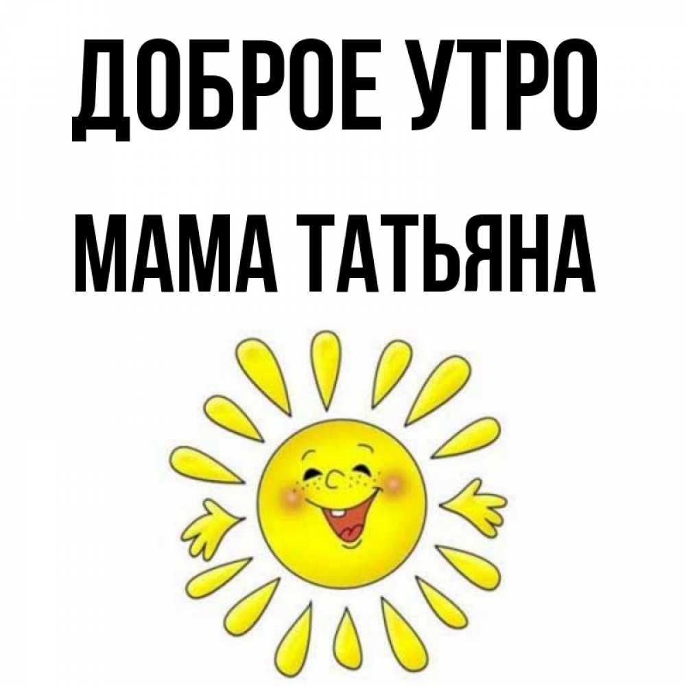 Открытка на каждый день с именем, Мама-Татьяна Доброе утро улыбка Прикольная открытка с пожеланием онлайн скачать бесплатно 