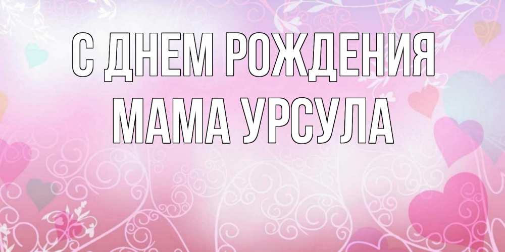 Открытка на каждый день с именем, Мама-Урсула С днем рождения розовые сердечки и узоры Прикольная открытка с пожеланием онлайн скачать бесплатно 