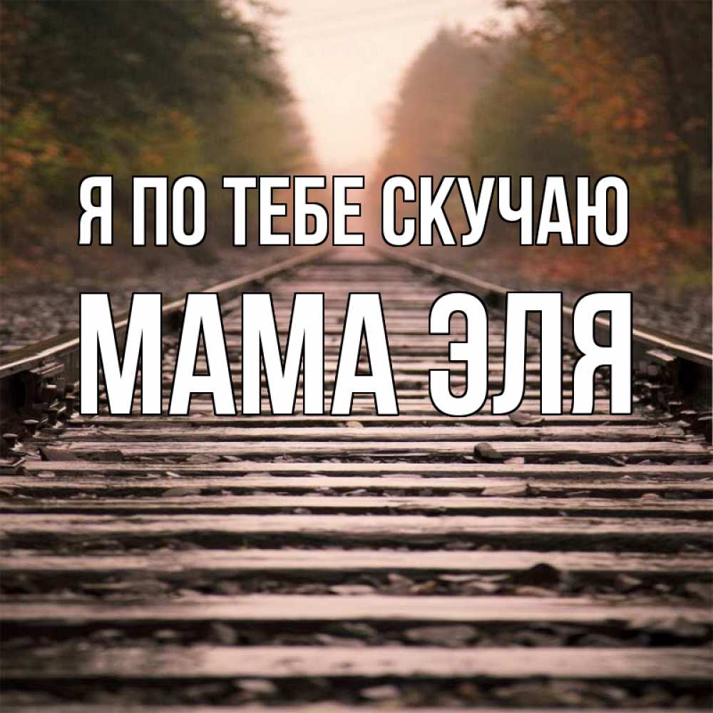 Открытка на каждый день с именем, Мама-Эля Я по тебе скучаю приезжай Прикольная открытка с пожеланием онлайн скачать бесплатно 
