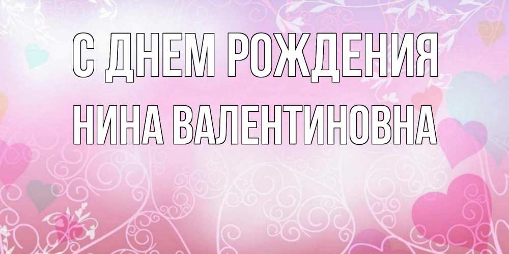 Открытка на каждый день с именем, Нина-Валентиновна С днем рождения розовые сердечки и узоры Прикольная открытка с пожеланием онлайн скачать бесплатно 