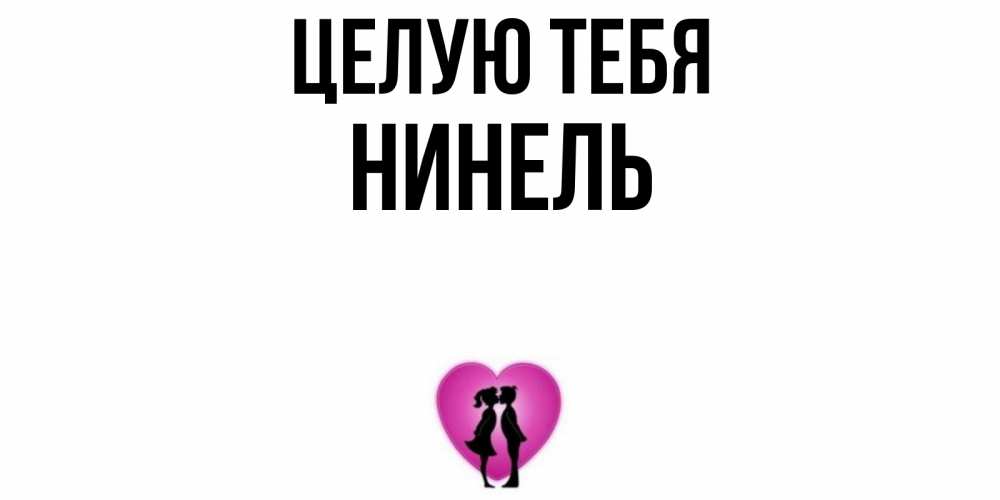 Открытка на каждый день с именем, Нинель Целую тебя поцелуй Прикольная открытка с пожеланием онлайн скачать бесплатно 