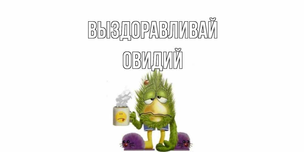 Открытка на каждый день с именем, Овидий Выздоравливай выздоравливайте быстрее Прикольная открытка с пожеланием онлайн скачать бесплатно 