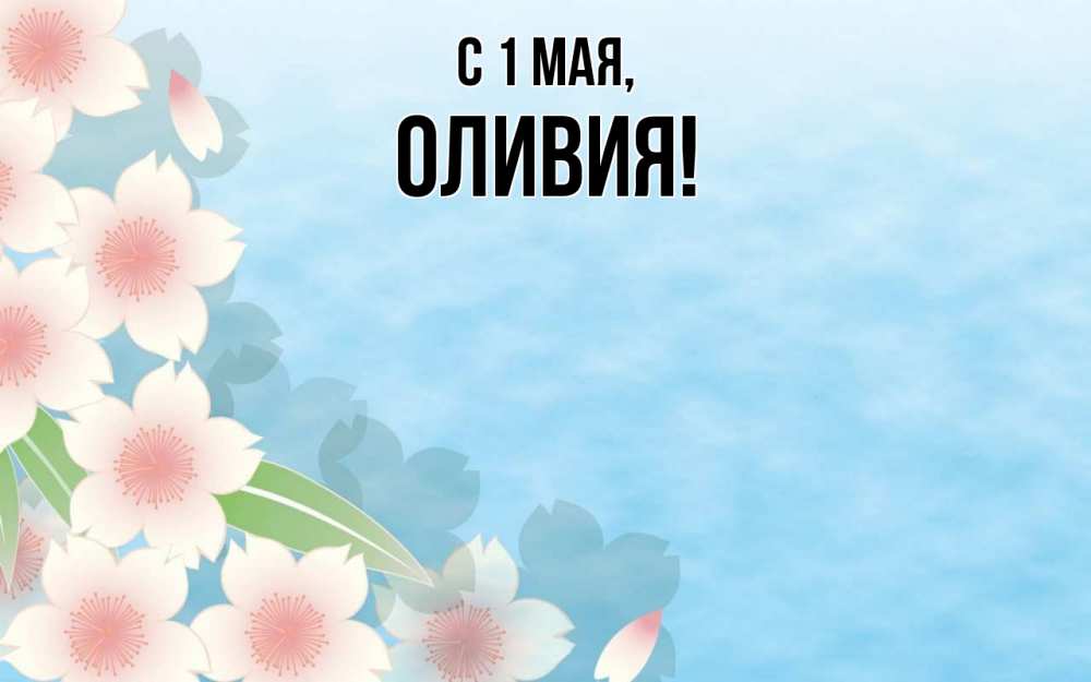 Открытка на каждый день с именем, Оливия С 1 мая С 1 мая 1 Прикольная открытка с пожеланием онлайн скачать бесплатно 