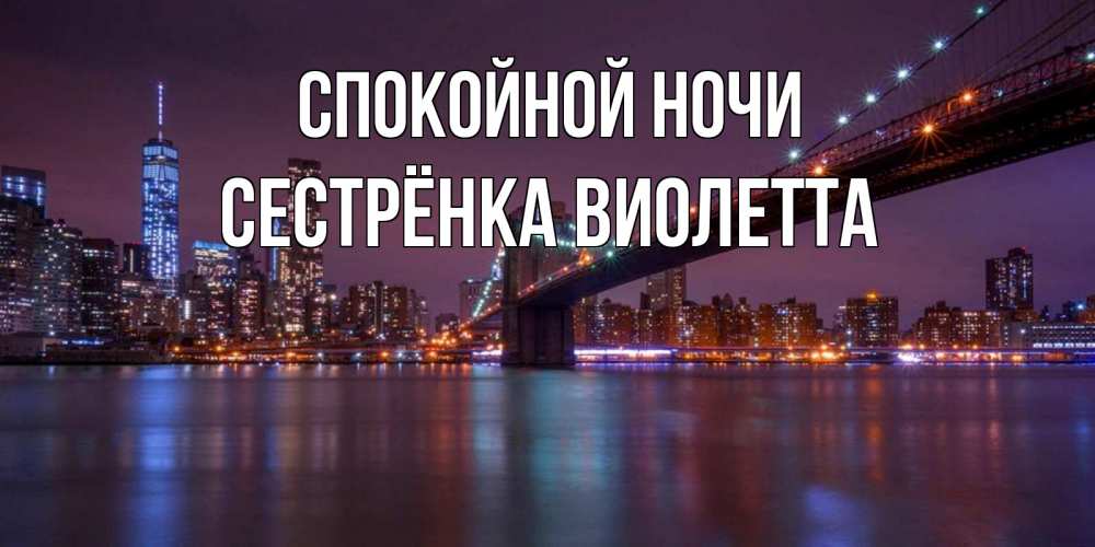 Открытка на каждый день с именем, Сестрёнка-Виолетта Спокойной ночи ночной мост Прикольная открытка с пожеланием онлайн скачать бесплатно 