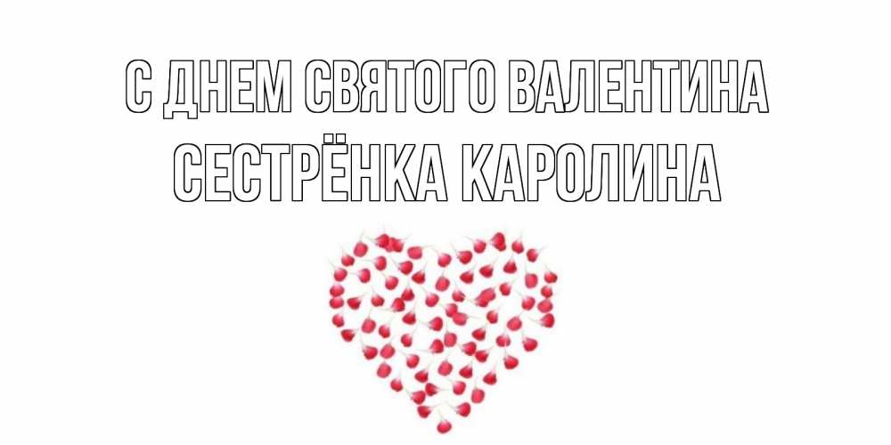 Открытка на каждый день с именем, Сестрёнка-Каролина С днем Святого Валентина сердечко для любимой Прикольная открытка с пожеланием онлайн скачать бесплатно 
