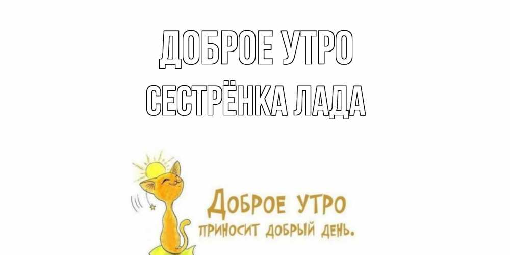 Открытка на каждый день с именем, Сестрёнка-Лада Доброе утро кот, солнце Прикольная открытка с пожеланием онлайн скачать бесплатно 