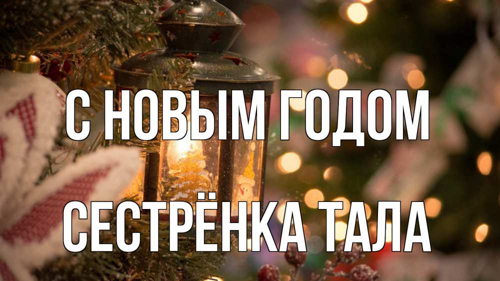 Открытка на каждый день с именем, Сестрёнка-Тала С новым годом новый год фонарик Прикольная открытка с пожеланием онлайн скачать бесплатно 