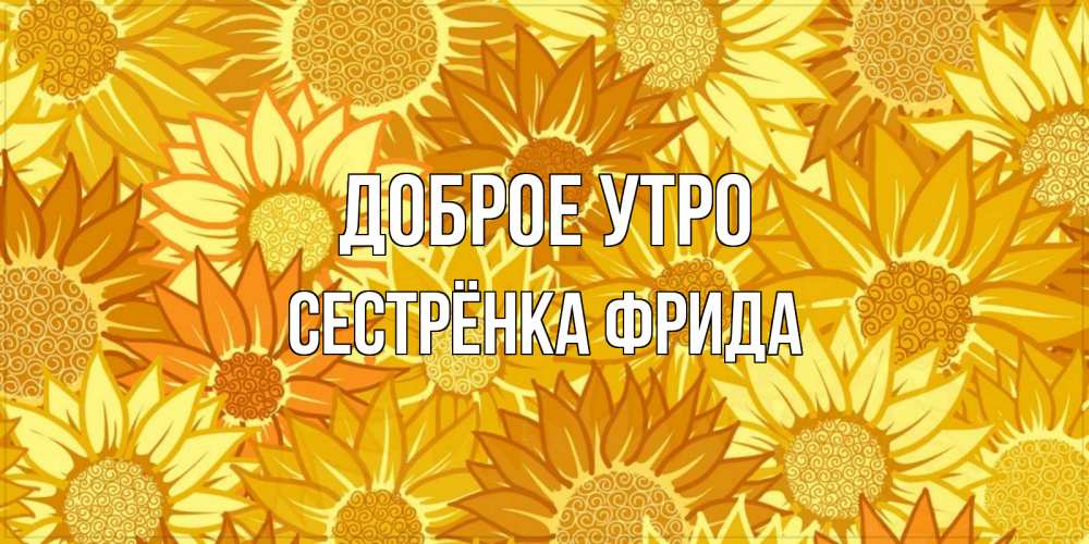 Открытка на каждый день с именем, Сестрёнка-Фрида Доброе утро осень пришла Прикольная открытка с пожеланием онлайн скачать бесплатно 
