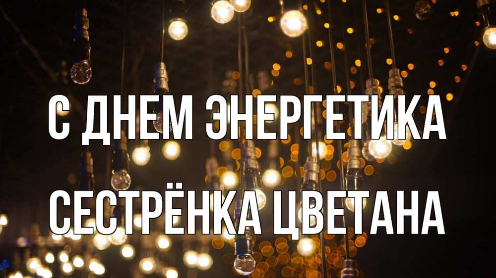 Открытка на каждый день с именем, Сестрёнка-Цветана С днем энергетика гирлянда Прикольная открытка с пожеланием онлайн скачать бесплатно 