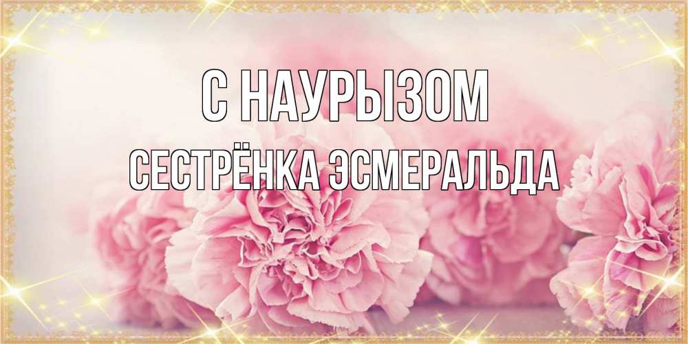 Открытка на каждый день с именем, Сестрёнка-Эсмеральда С наурызом розовые цветы на праздник весны наурыз Прикольная открытка с пожеланием онлайн скачать бесплатно 