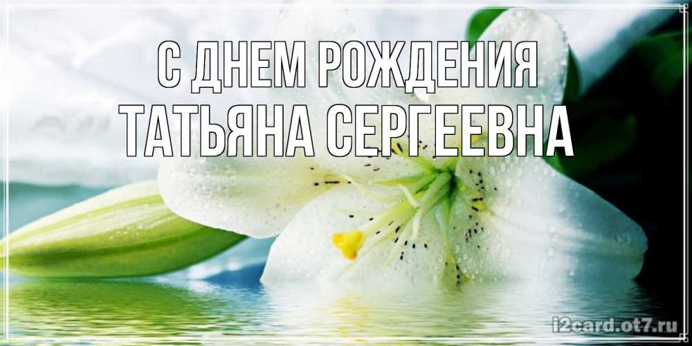 Открытка на каждый день с именем, Татьяна-Сергеевна С днем рождения лилия на открытке ко дню рождения Прикольная открытка с пожеланием онлайн скачать бесплатно 