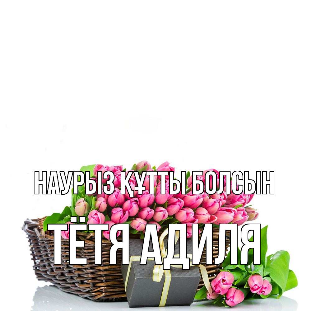 Открытка на каждый день с именем, Тётя-Адиля Наурыз құтты болсын цветы Прикольная открытка с пожеланием онлайн скачать бесплатно 