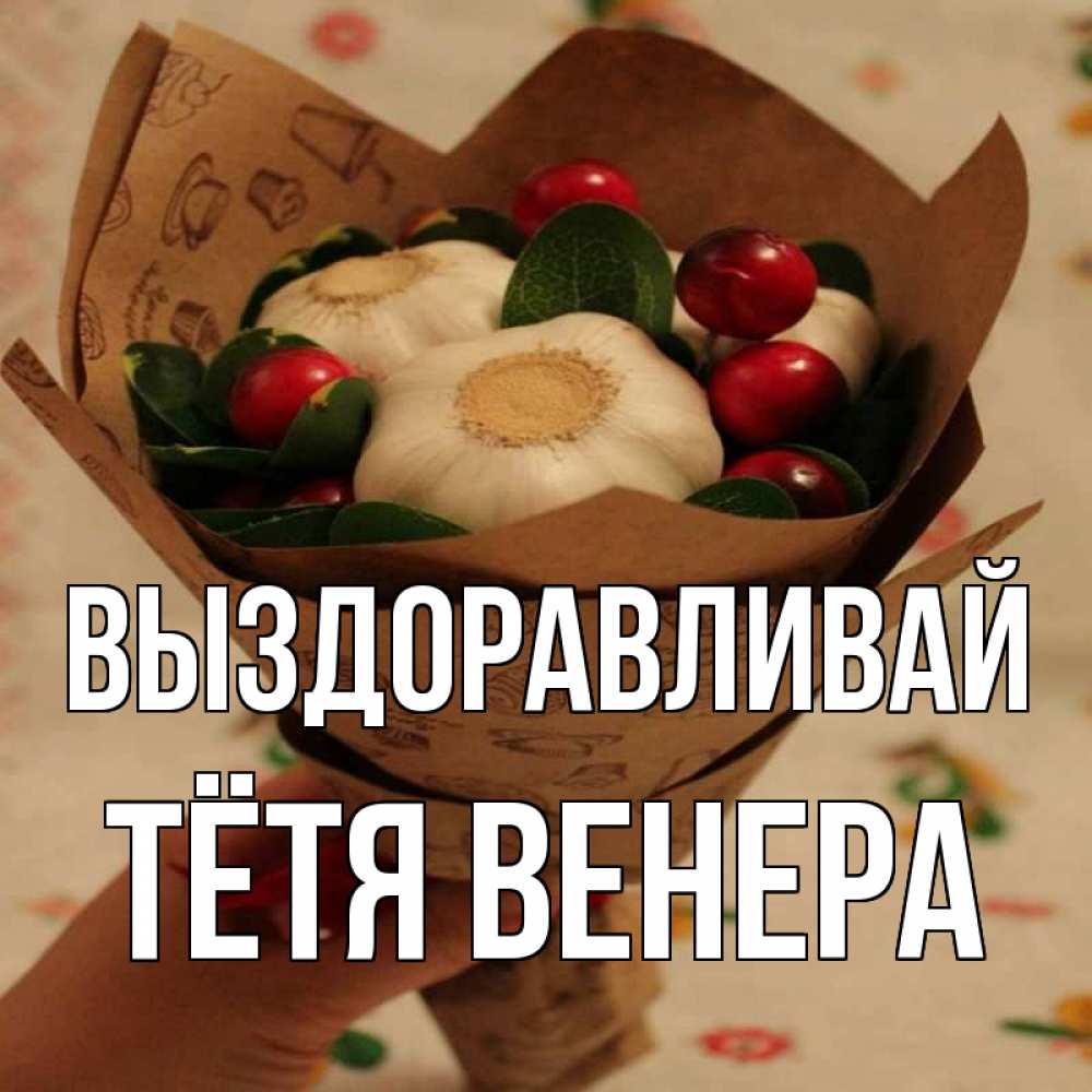 Открытка на каждый день с именем, Тётя-Венера Выздоравливай букет из фитонцидов и витамина c Прикольная открытка с пожеланием онлайн скачать бесплатно 