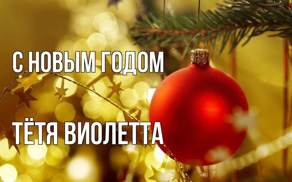 Открытка на каждый день с именем, Тётя-Виолетта С новым годом новый год, новогодняя игрушка Прикольная открытка с пожеланием онлайн скачать бесплатно 