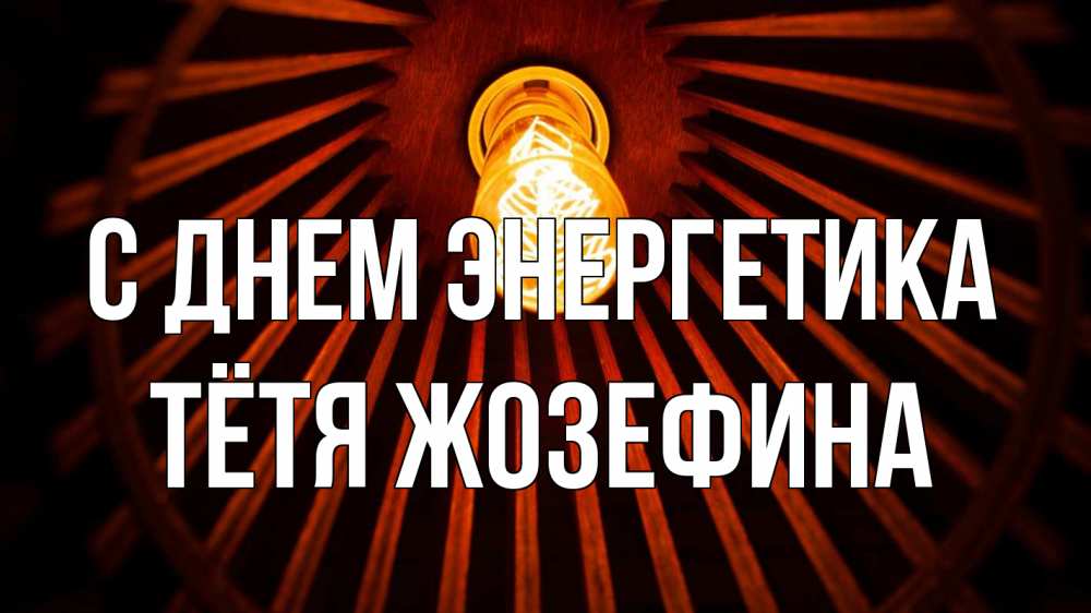 Открытка на каждый день с именем, Тётя-Жозефина С днем энергетика лампа Прикольная открытка с пожеланием онлайн скачать бесплатно 