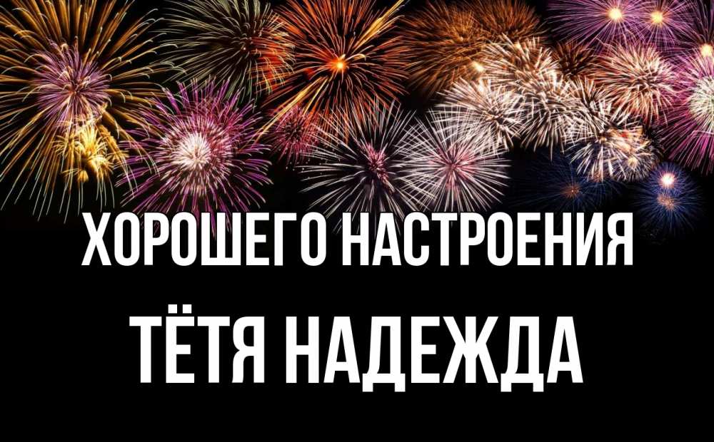 Открытка на каждый день с именем, Тётя-Надежда Хорошего настроения Фейрверг 1 Прикольная открытка с пожеланием онлайн скачать бесплатно 