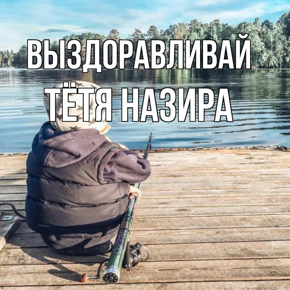 Открытка на каждый день с именем, Тётя-Назира Выздоравливай рыбалка Прикольная открытка с пожеланием онлайн скачать бесплатно 