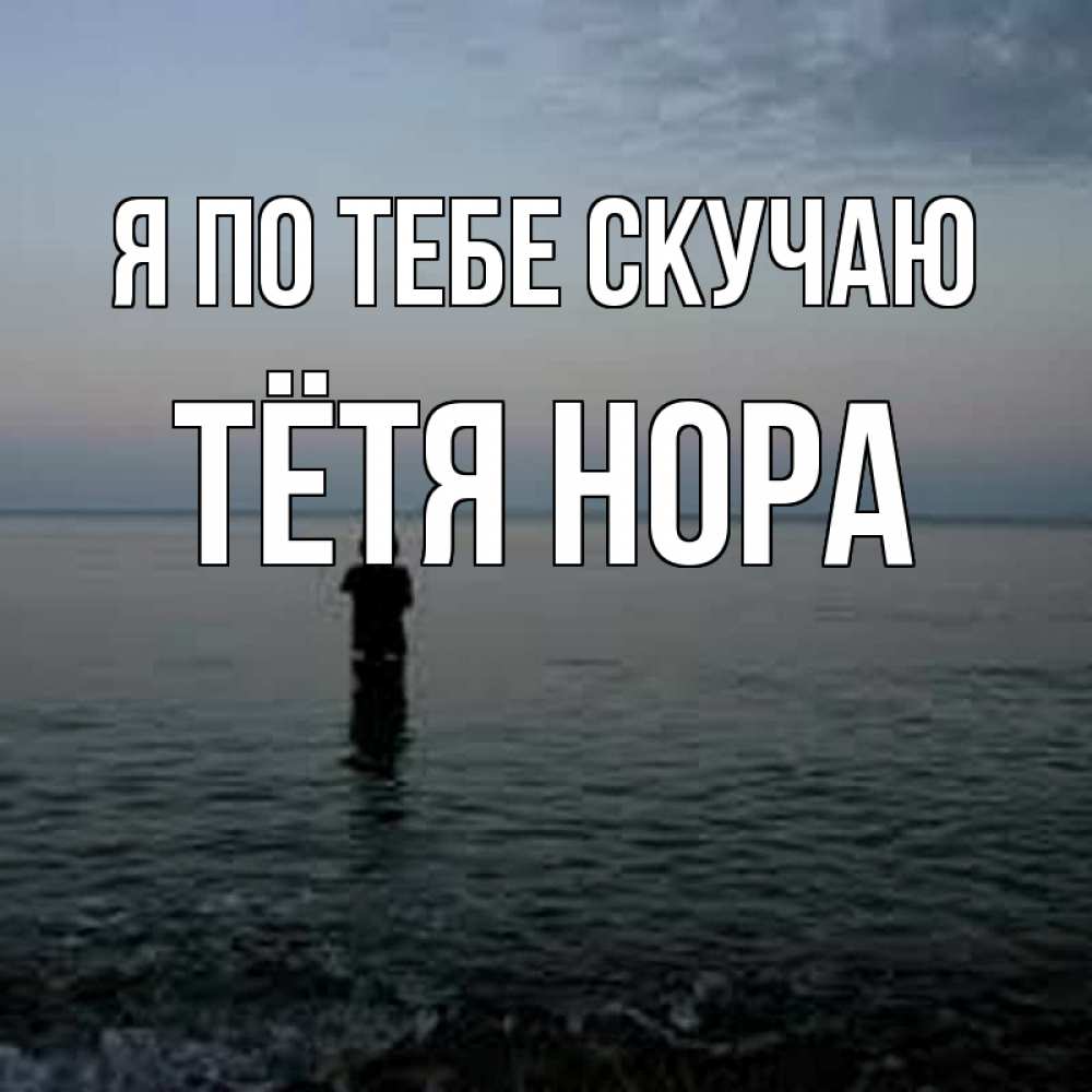 Открытка на каждый день с именем, Тётя-Нора Я по тебе скучаю скука Прикольная открытка с пожеланием онлайн скачать бесплатно 