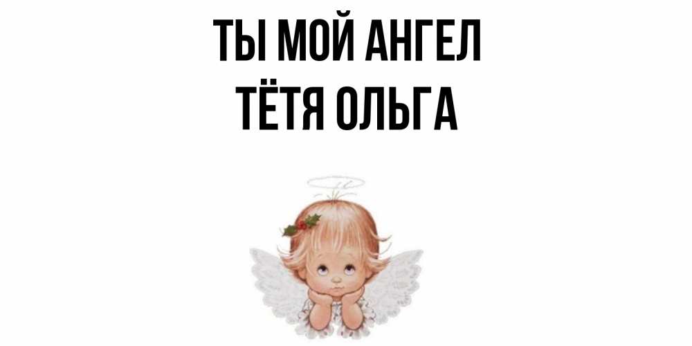 Открытка на каждый день с именем, Тётя-Ольга Ты мой ангел ангел Прикольная открытка с пожеланием онлайн скачать бесплатно 