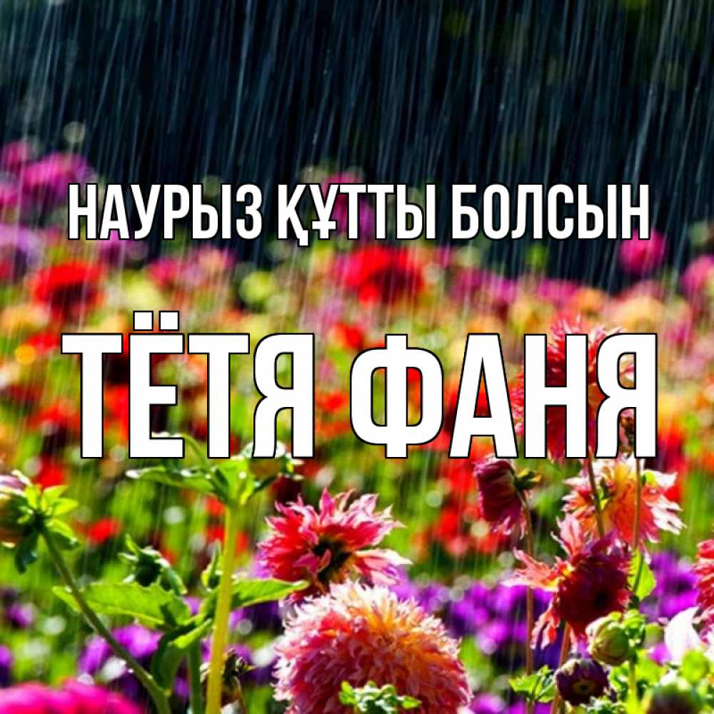 Открытка на каждый день с именем, Тётя-Фаня Наурыз құтты болсын цветы под дождиком к наурызу Прикольная открытка с пожеланием онлайн скачать бесплатно 
