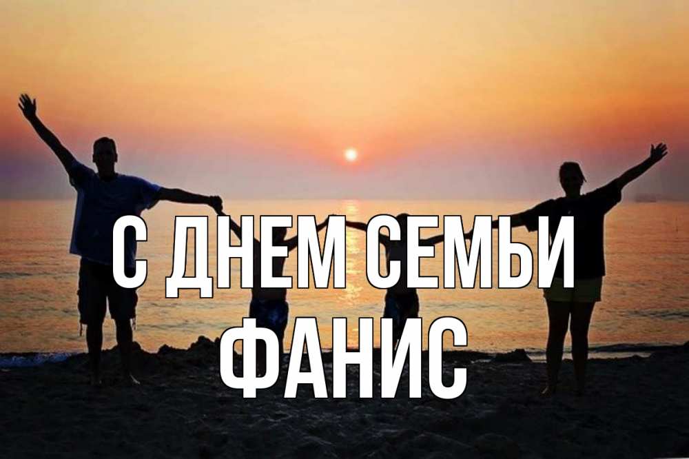 Открытка на каждый день с именем, Фанис С днем семьи мама, папа, дети, дочка,сын, море, пляж, закат Прикольная открытка с пожеланием онлайн скачать бесплатно 