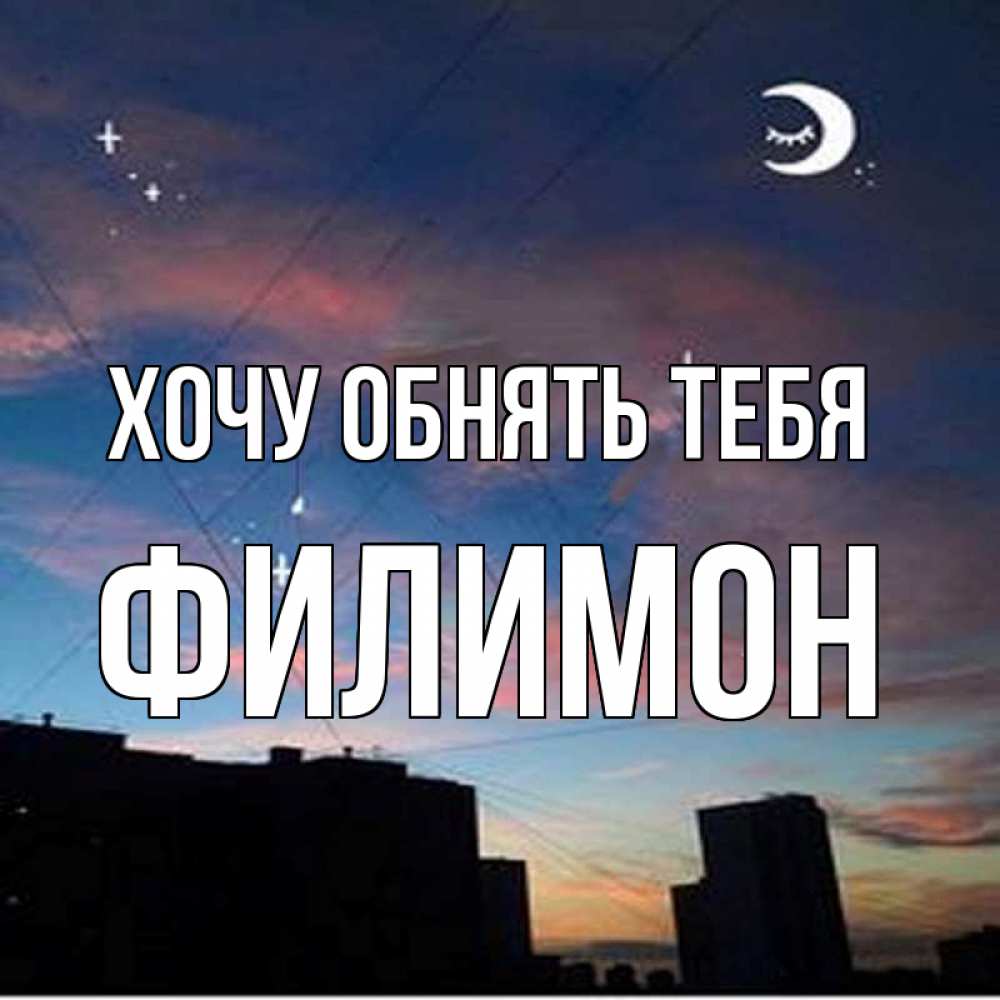 Открытка на каждый день с именем, Филимон Хочу обнять тебя звездное небо Прикольная открытка с пожеланием онлайн скачать бесплатно 