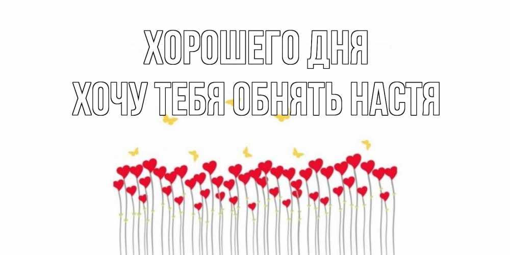Открытка на каждый день с именем, Хочу-тебя-обнять-настя Хорошего дня открытка отличного дня с сердечками Прикольная открытка с пожеланием онлайн скачать бесплатно 