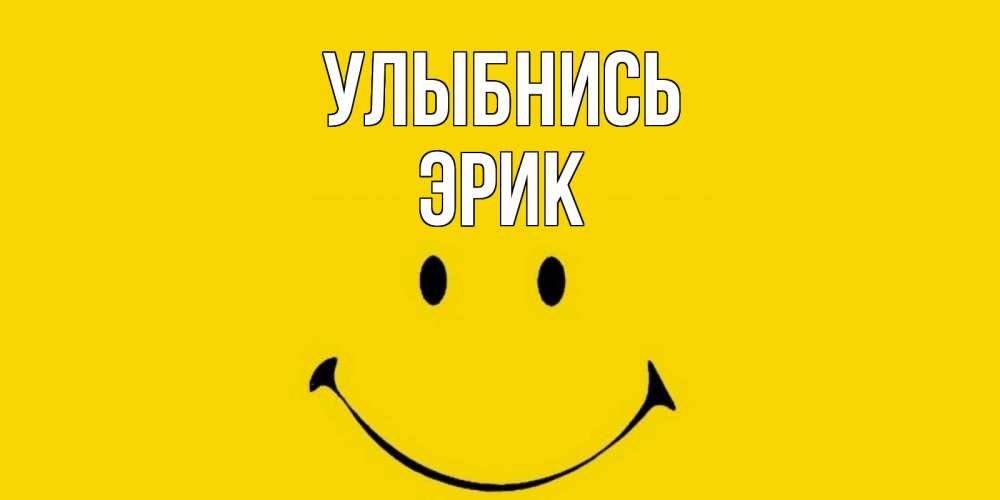 Открытка на каждый день с именем, Эрик Улыбнись радость и улыбка Прикольная открытка с пожеланием онлайн скачать бесплатно 