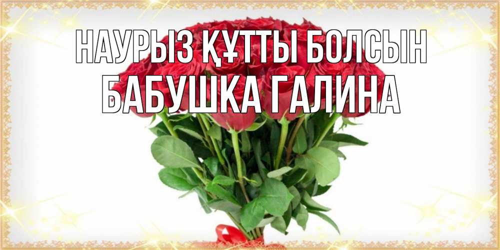 Открытка на каждый день с именем, Бабушка-Галина Наурыз құтты болсын самый огромный букет для милых дам Прикольная открытка с пожеланием онлайн скачать бесплатно 