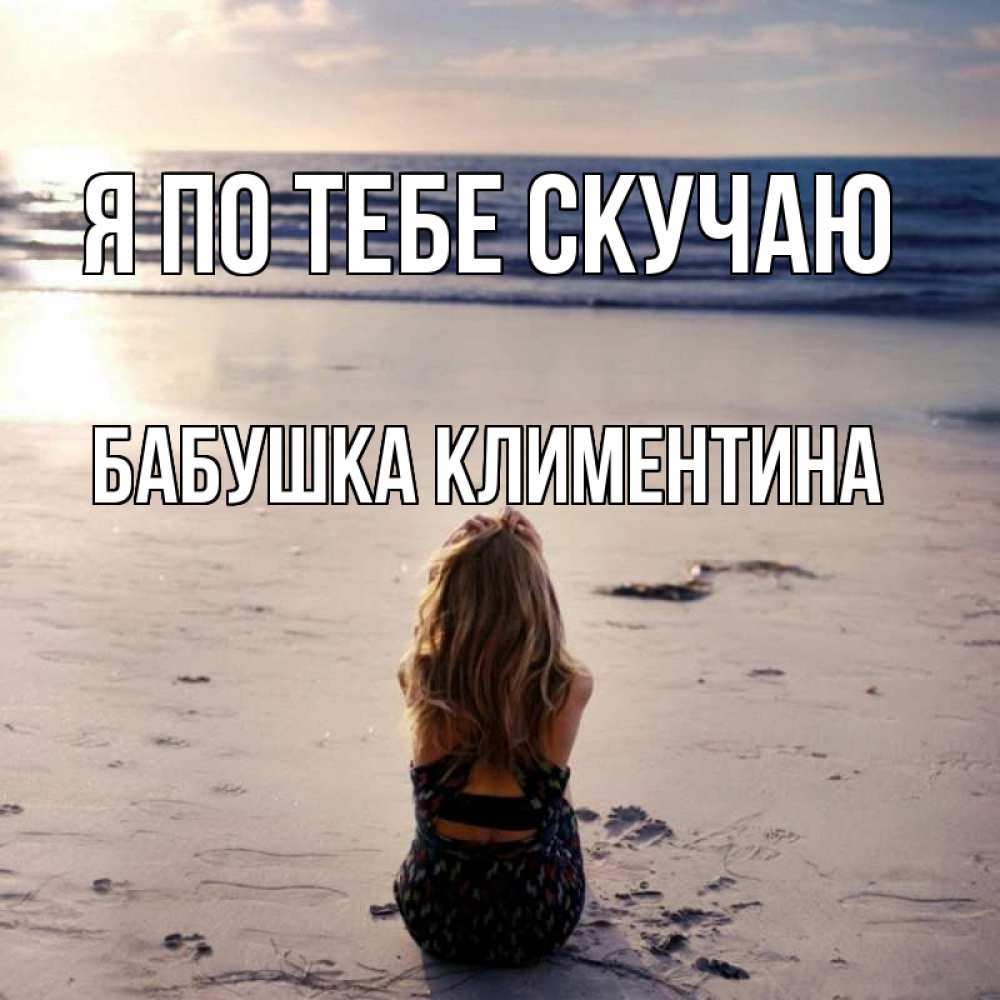 Открытка на каждый день с именем, Бабушка-Климентина Я по тебе скучаю тебя 1 Прикольная открытка с пожеланием онлайн скачать бесплатно 