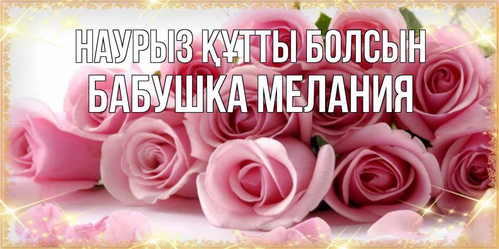 Открытка на каждый день с именем, Бабушка-Мелания Наурыз құтты болсын поздравления женщин с наурызом Прикольная открытка с пожеланием онлайн скачать бесплатно 