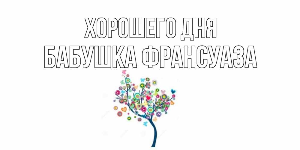 Открытка на каждый день с именем, Бабушка-Франсуаза Хорошего дня открытка на каждый день Прикольная открытка с пожеланием онлайн скачать бесплатно 