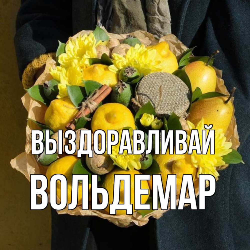 Открытка на каждый день с именем, Вольдемар Выздоравливай букет витаминов Прикольная открытка с пожеланием онлайн скачать бесплатно 