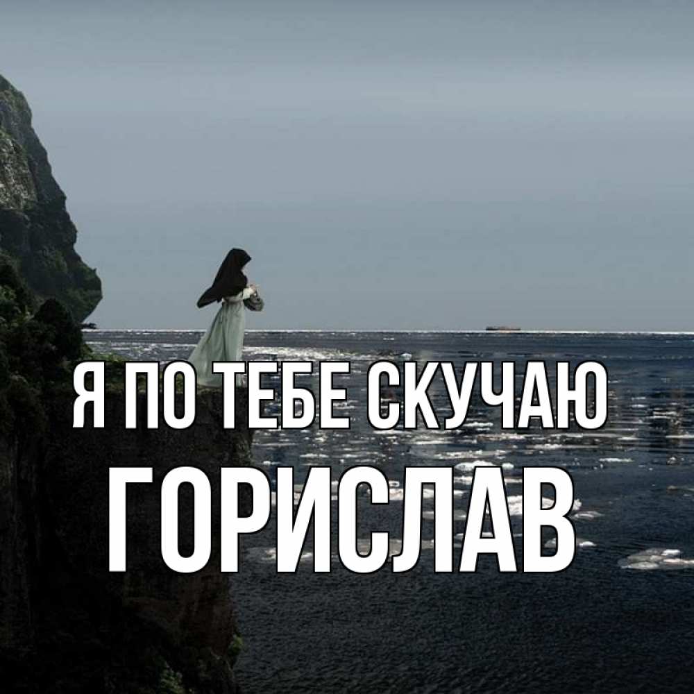 Открытка на каждый день с именем, Горислав Я по тебе скучаю жду тебя или в монастырь Прикольная открытка с пожеланием онлайн скачать бесплатно 