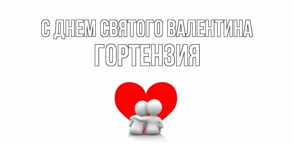 Открытка на каждый день с именем, Гортензия С днем Святого Валентина парень и девушка обнимаются на валентинке Прикольная открытка с пожеланием онлайн скачать бесплатно 