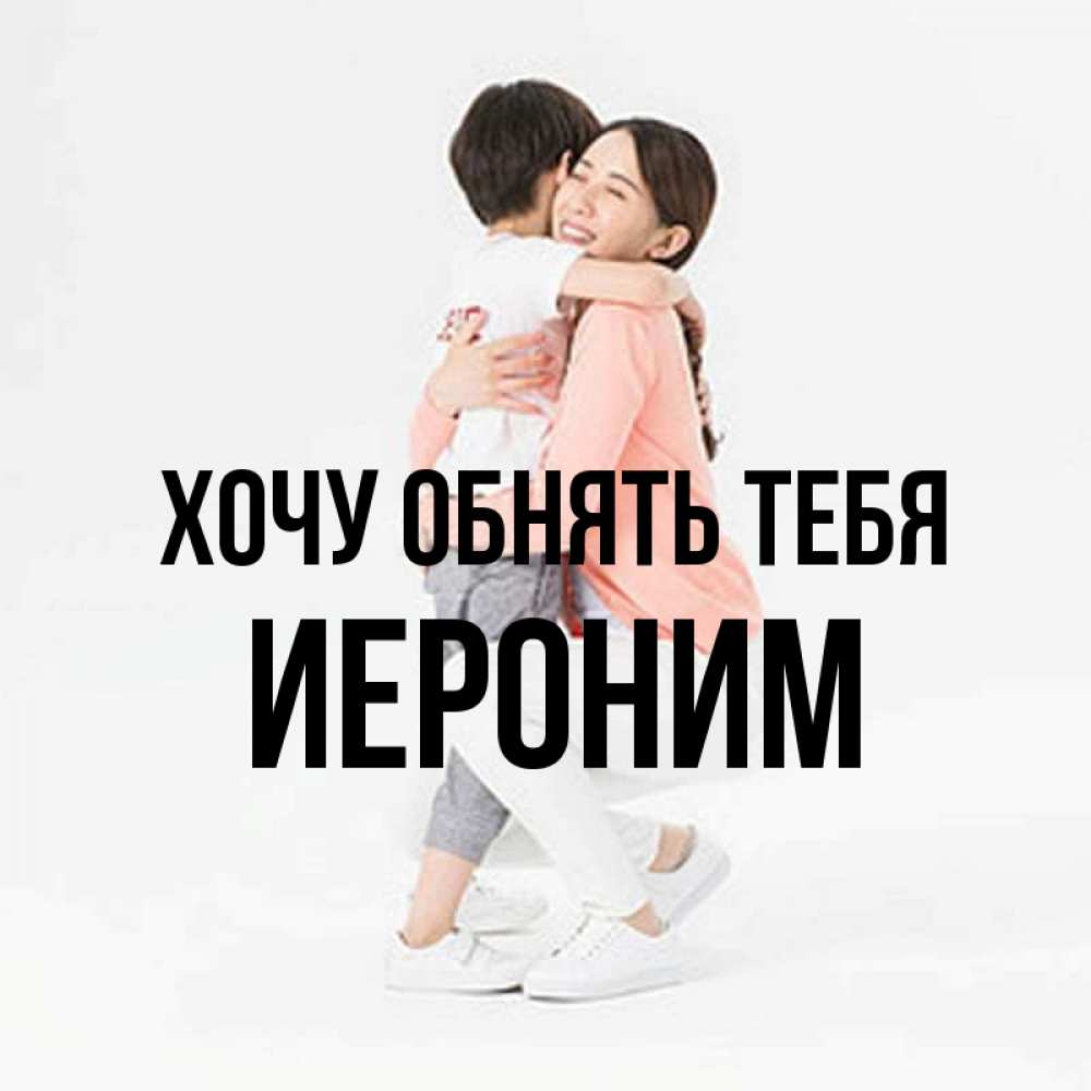 Открытка на каждый день с именем, Иероним Хочу обнять тебя соскучилась по сыну Прикольная открытка с пожеланием онлайн скачать бесплатно 