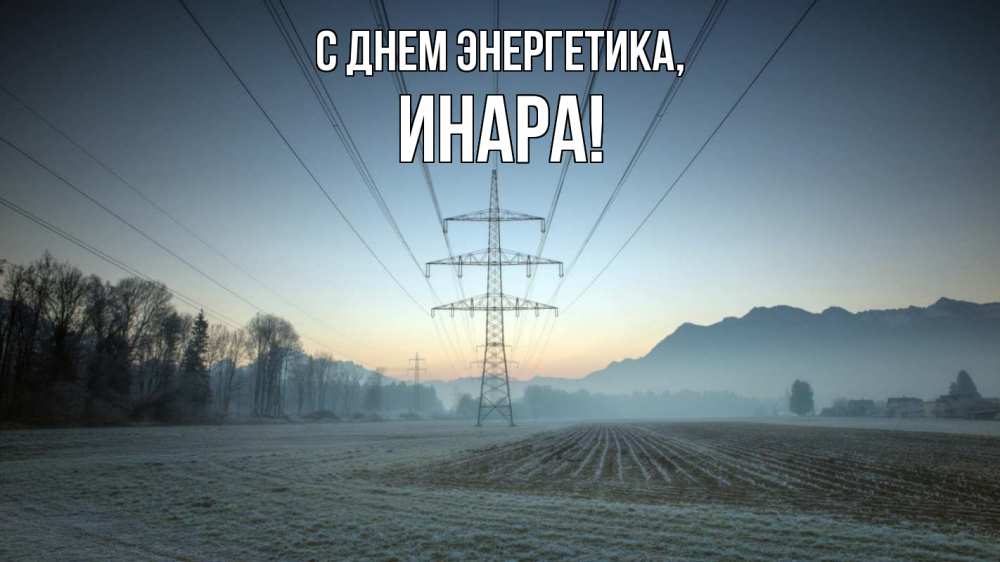 Открытка на каждый день с именем, Инара С днем энергетика поле ЛЭП Прикольная открытка с пожеланием онлайн скачать бесплатно 