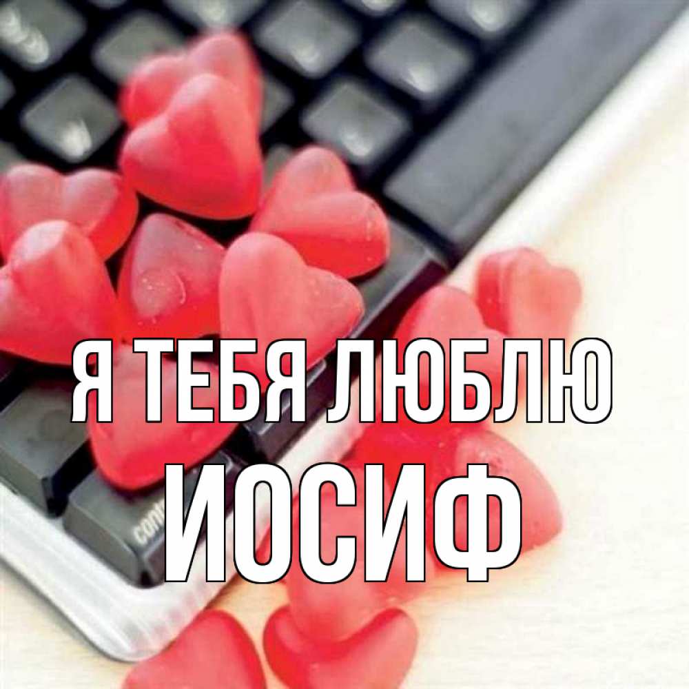 Открытка на каждый день с именем, Иосиф Я тебя люблю конфеты в виде сердец Прикольная открытка с пожеланием онлайн скачать бесплатно 