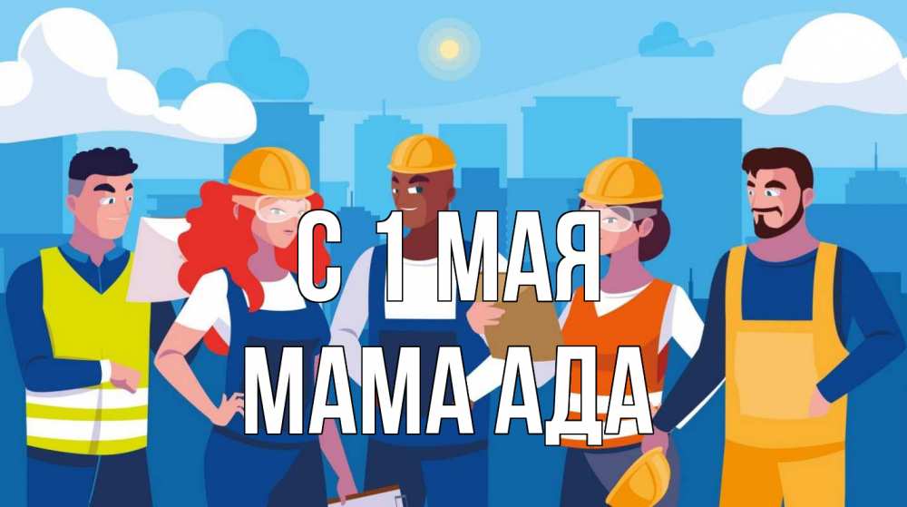 Открытка на каждый день с именем, Мама-Ада С 1 мая С 1 мая Прикольная открытка с пожеланием онлайн скачать бесплатно 