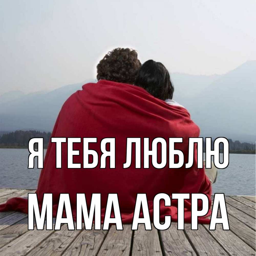 Открытка на каждый день с именем, Мама-Астра Я тебя люблю плед Прикольная открытка с пожеланием онлайн скачать бесплатно 