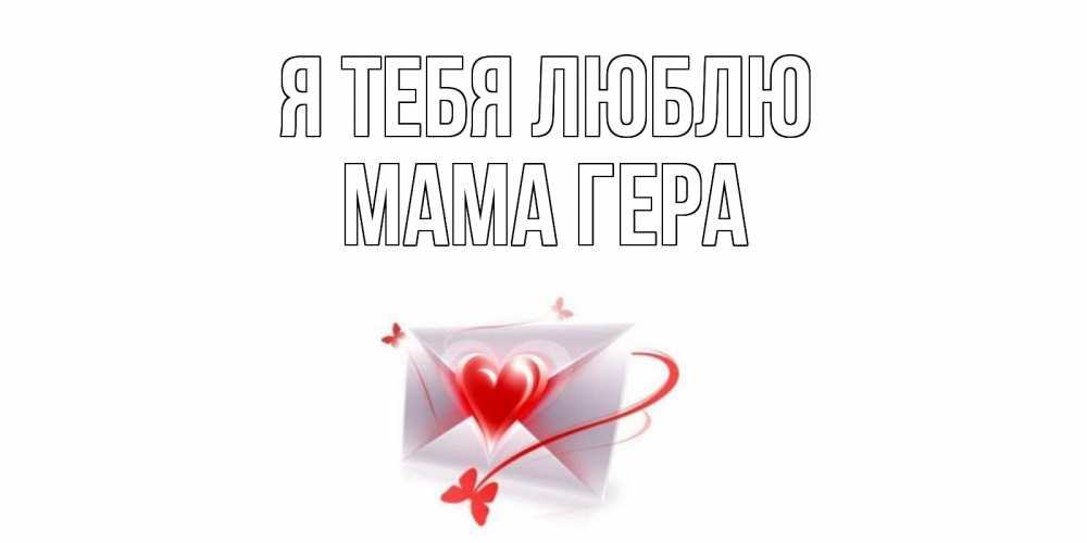 Открытка на каждый день с именем, Мама-Гера Я тебя люблю конверт, сердце Прикольная открытка с пожеланием онлайн скачать бесплатно 