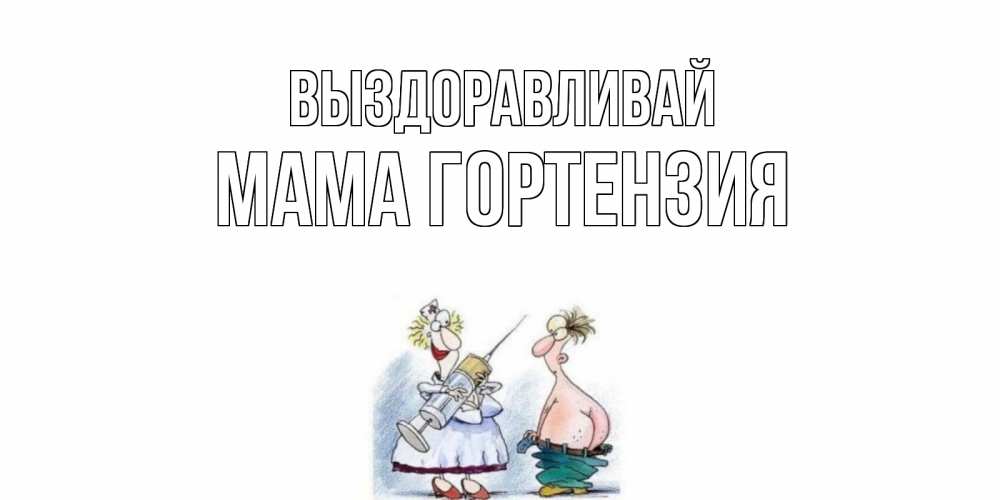 Открытка на каждый день с именем, Мама-Гортензия Выздоравливай шприц Прикольная открытка с пожеланием онлайн скачать бесплатно 
