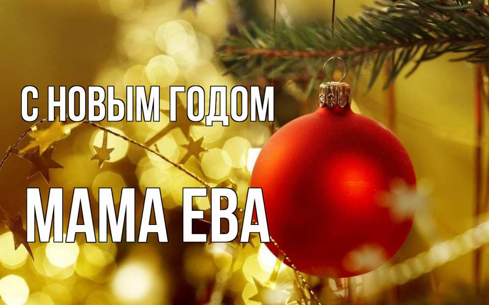Открытка на каждый день с именем, Мама-Ева С новым годом новый год, новогодняя игрушка Прикольная открытка с пожеланием онлайн скачать бесплатно 