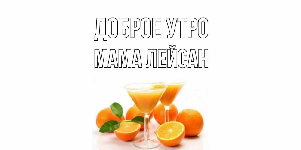 Открытка на каждый день с именем, Мама-Лейсан Доброе утро апельсин Прикольная открытка с пожеланием онлайн скачать бесплатно 