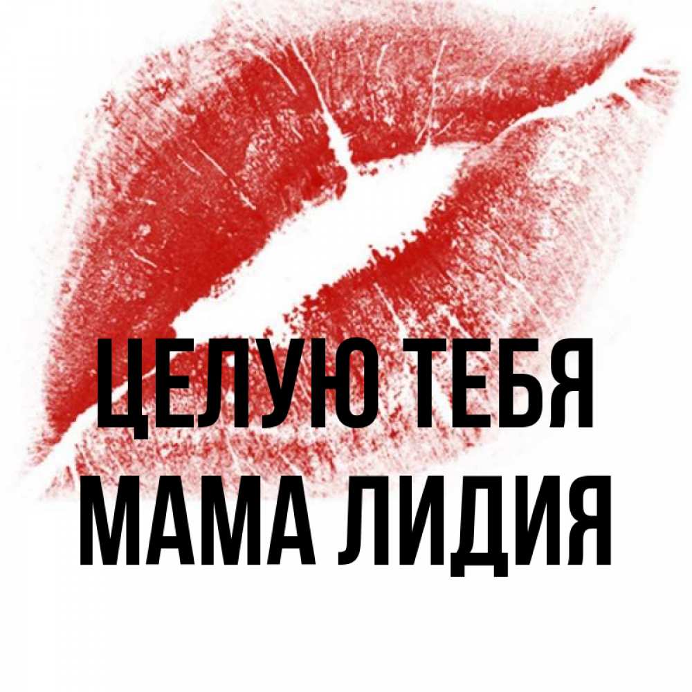 Открытка на каждый день с именем, Мама-Лидия Целую тебя открытка с пожеланием поцелуя Прикольная открытка с пожеланием онлайн скачать бесплатно 
