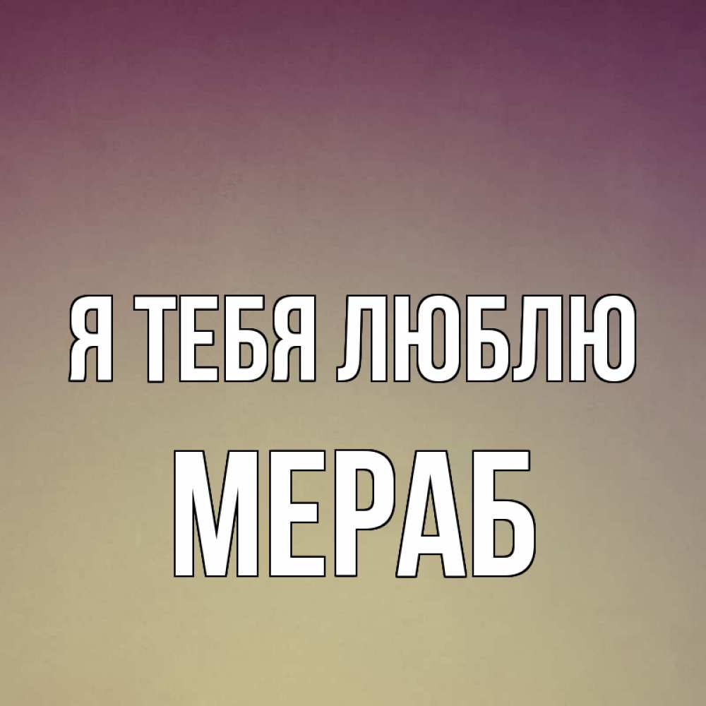 Открытка на каждый день с именем, Мераб Я тебя люблю для любимой Прикольная открытка с пожеланием онлайн скачать бесплатно 