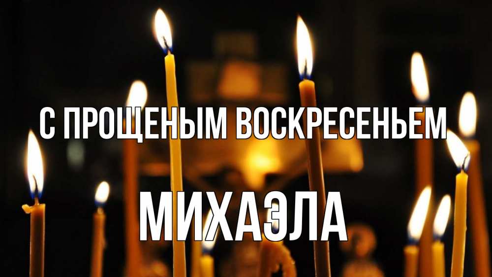 Открытка на каждый день с именем, Михаэла С прощеным воскресеньем свечи Прикольная открытка с пожеланием онлайн скачать бесплатно 